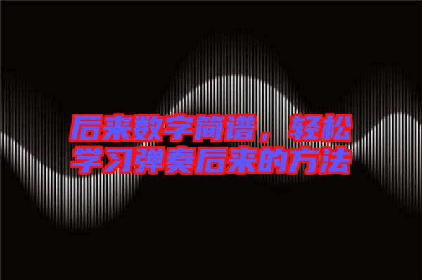 后來(lái)數(shù)字簡(jiǎn)譜，輕松學(xué)習(xí)彈奏后來(lái)的方法