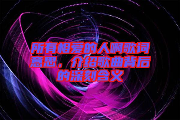 所有相愛的人啊歌詞意思，介紹歌曲背后的深刻含義