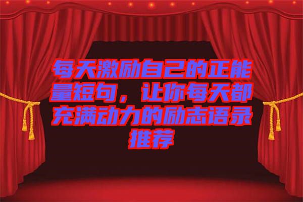 每天激勵(lì)自己的正能量短句，讓你每天都充滿動(dòng)力的勵(lì)志語錄推薦