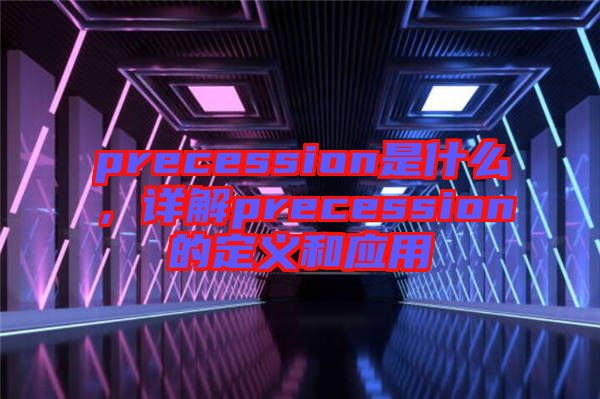 precession是什么，詳解precession的定義和應(yīng)用
