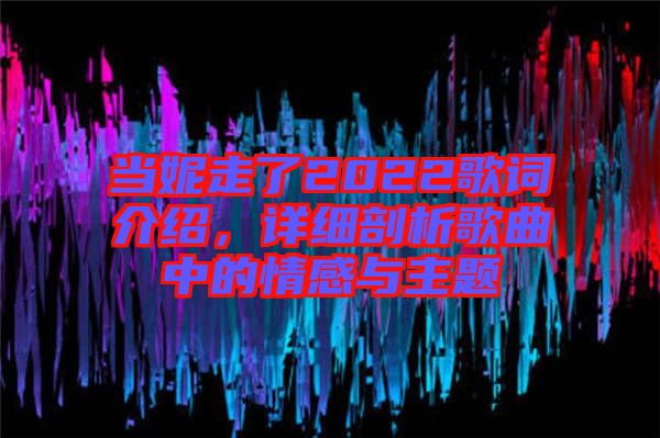 當(dāng)妮走了2022歌詞介紹，詳細(xì)剖析歌曲中的情感與主題