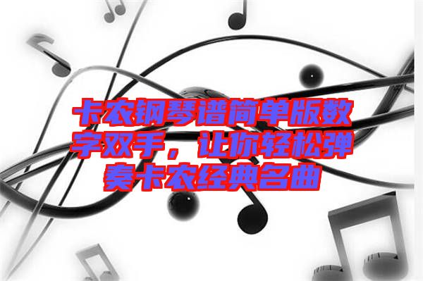 卡農(nóng)鋼琴譜簡單版數(shù)字雙手，讓你輕松彈奏卡農(nóng)經(jīng)典名曲