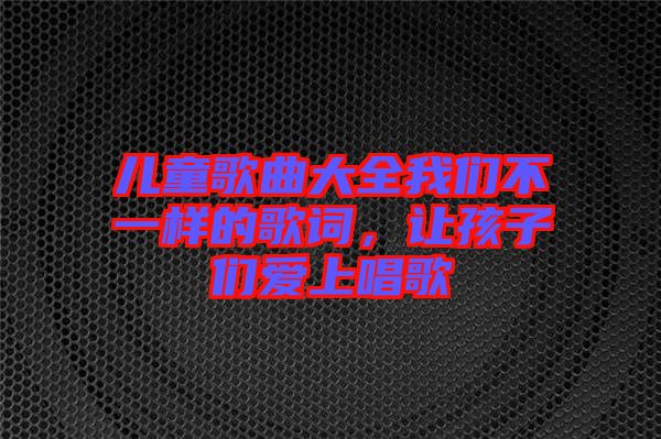 兒童歌曲大全我們不一樣的歌詞，讓孩子們愛(ài)上唱歌