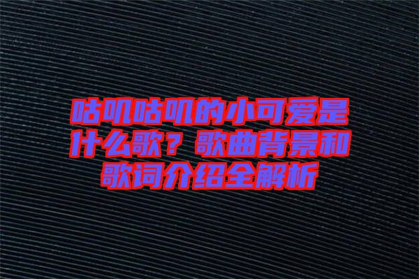 咕嘰咕嘰的小可愛(ài)是什么歌？歌曲背景和歌詞介紹全解析