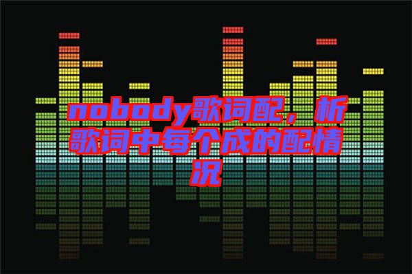 nobody歌詞配，析歌詞中每個(gè)成的配情況