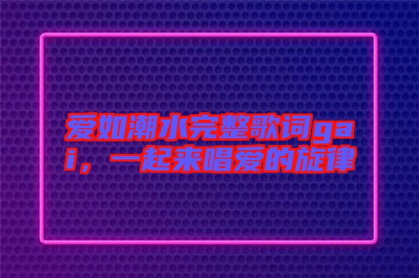 愛如潮水完整歌詞gai，一起來(lái)唱愛的旋律