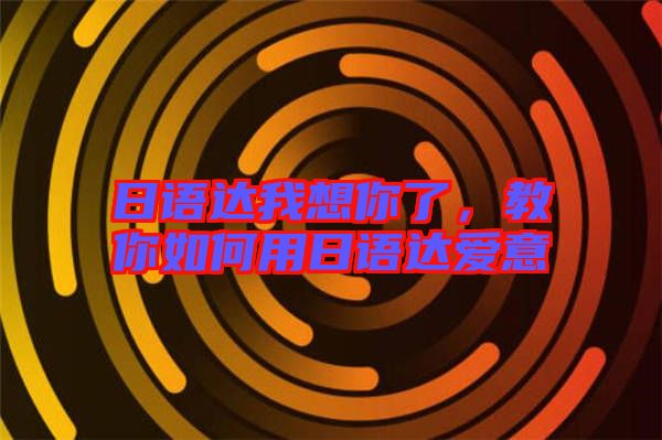 日語達我想你了，教你如何用日語達愛意