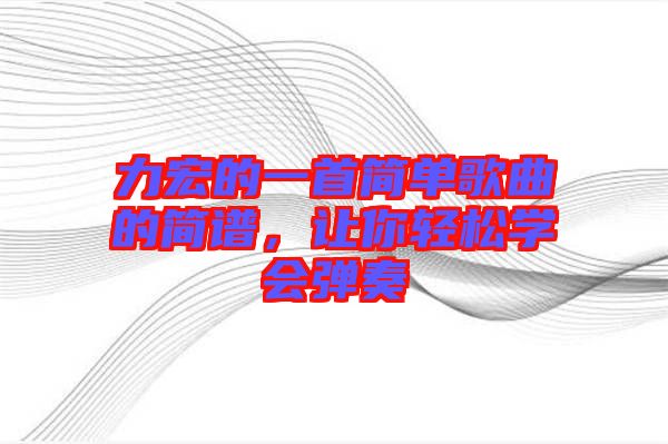 力宏的一首簡單歌曲的簡譜，讓你輕松學會彈奏