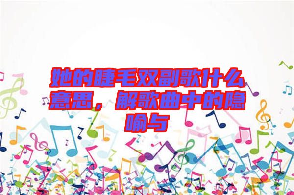 她的睫毛雙副歌什么意思，解歌曲中的隱喻與