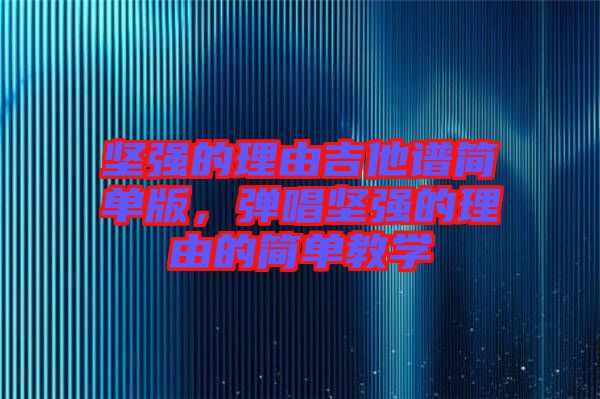 堅強的理由吉他譜簡單版，彈唱堅強的理由的簡單教學