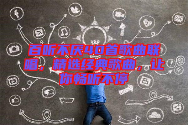 百聽不厭40首歌曲聯(lián)唱，精選經(jīng)典歌曲，讓你暢聽不停
