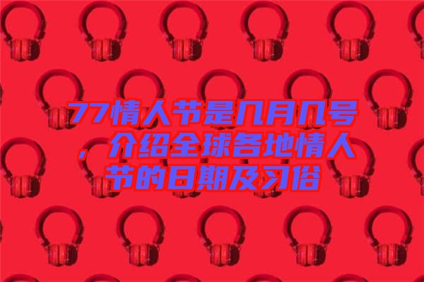 77情人節(jié)是幾月幾號(hào)，介紹全球各地情人節(jié)的日期及習(xí)俗
