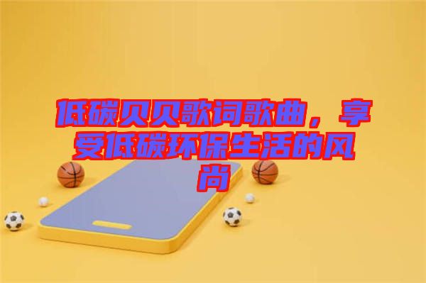 低碳貝貝歌詞歌曲，享受低碳環(huán)保生活的風尚