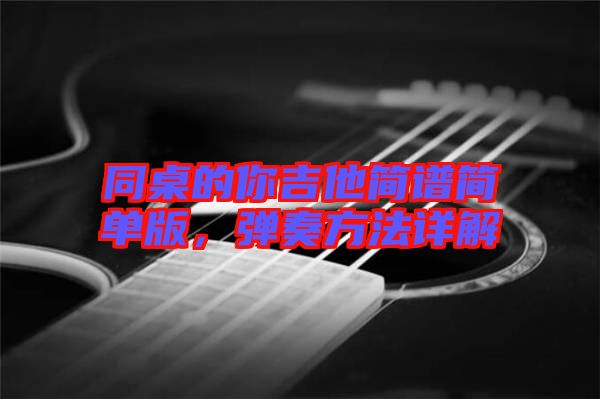 同桌的你吉他簡譜簡單版，彈奏方法詳解