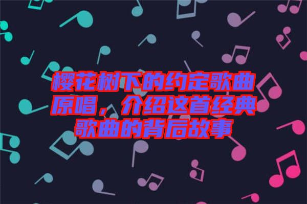 櫻花樹下的約定歌曲原唱，介紹這首經(jīng)典歌曲的背后故事