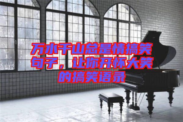 萬水千山總是情搞笑句子，讓你開懷大笑的搞笑語錄