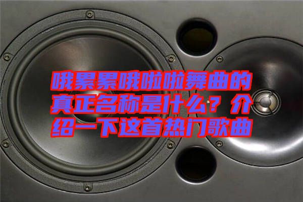 哦累累哦啦啦舞曲的真正名稱是什么？介紹一下這首熱門(mén)歌曲