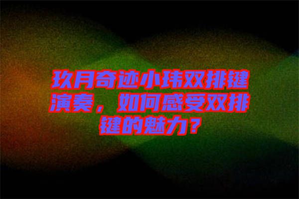 玖月奇跡小瑋雙排鍵演奏，如何感受雙排鍵的魅力？