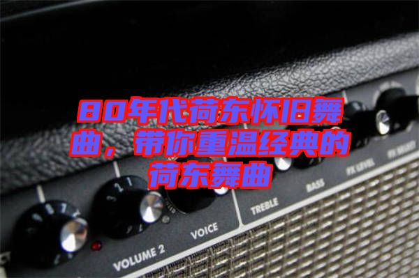 80年代荷東懷舊舞曲，帶你重溫經典的荷東舞曲