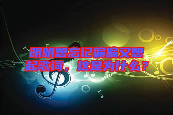 明明想忘記偏偏又想起歌詞，這是為什么？