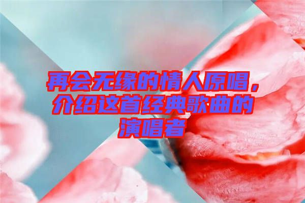 再會(huì)無(wú)緣的情人原唱，介紹這首經(jīng)典歌曲的演唱者