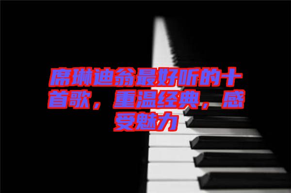 席琳迪翁最好聽的十首歌，重溫經(jīng)典，感受魅力