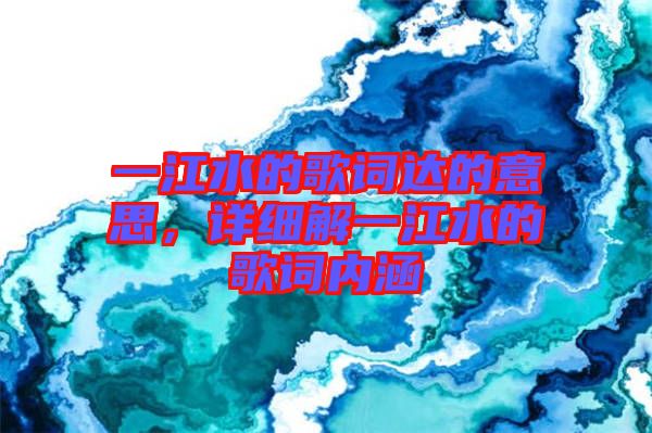 一江水的歌詞達的意思，詳細解一江水的歌詞內(nèi)涵