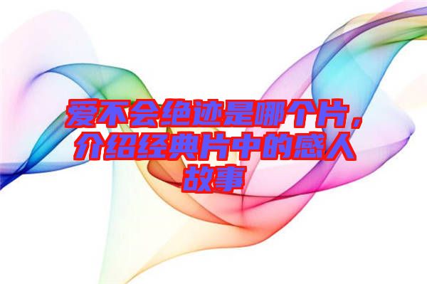 愛不會絕跡是哪個片，介紹經(jīng)典片中的感人故事