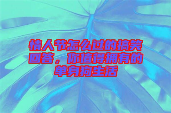 情人節(jié)怎么過的搞笑回答，你值得擁有的單身狗生活