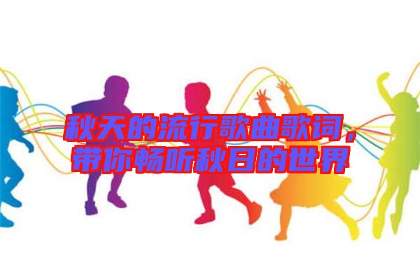 秋天的流行歌曲歌詞，帶你暢聽秋日的世界