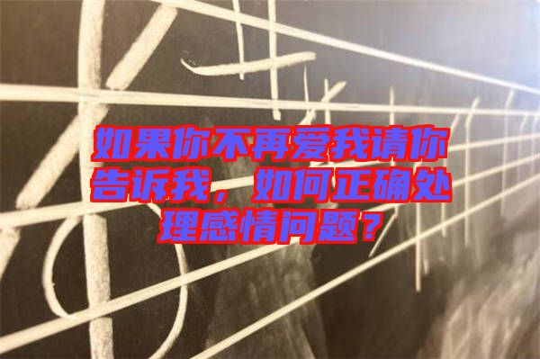 如果你不再愛我請你告訴我，如何正確處理感情問題？