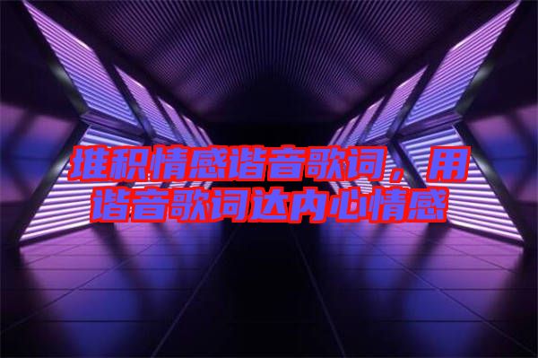 堆積情感諧音歌詞，用諧音歌詞達(dá)內(nèi)心情感