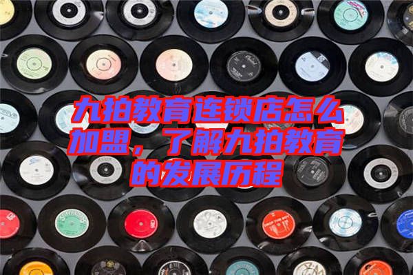 九拍教育連鎖店怎么加盟，了解九拍教育的發(fā)展歷程