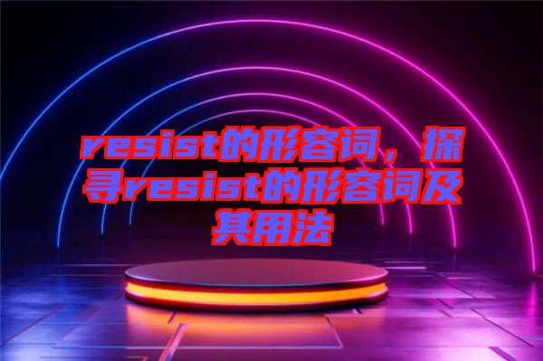 resist的形容詞，探尋resist的形容詞及其用法