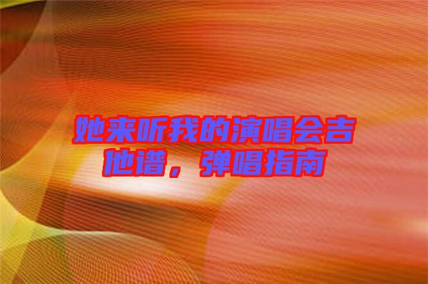 她來聽我的演唱會(huì)吉他譜，彈唱指南