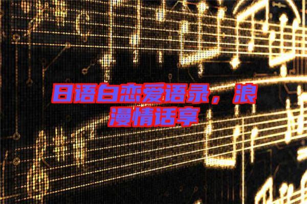 日語(yǔ)白戀愛(ài)語(yǔ)錄，浪漫情話(huà)享