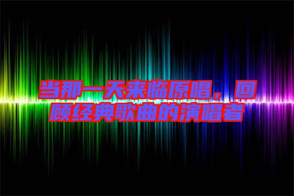 當那一天來臨原唱，回顧經典歌曲的演唱者