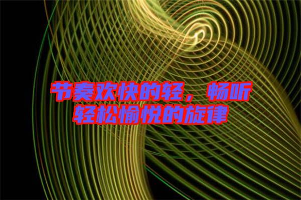 節(jié)奏歡快的輕，暢聽輕松愉悅的旋律