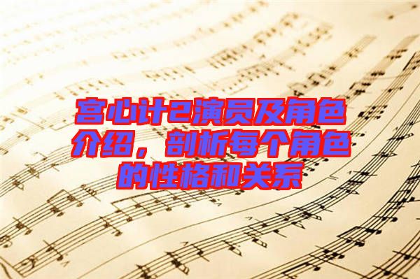 宮心計(jì)2演員及角色介紹，剖析每個(gè)角色的性格和關(guān)系