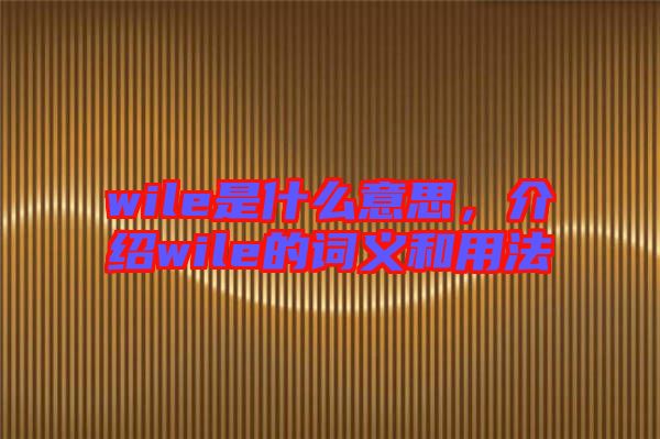 wile是什么意思，介紹wile的詞義和用法