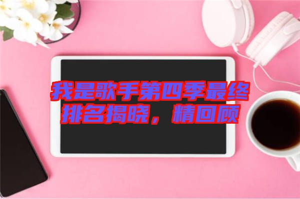 我是歌手第四季最終排名揭曉，精回顧