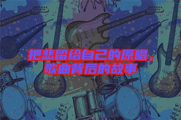 把悲留給自己的原唱，歌曲背后的故事