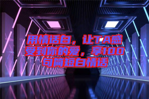 用情話白，讓TA感受到你的愛(ài)，享100句簡(jiǎn)短白情話