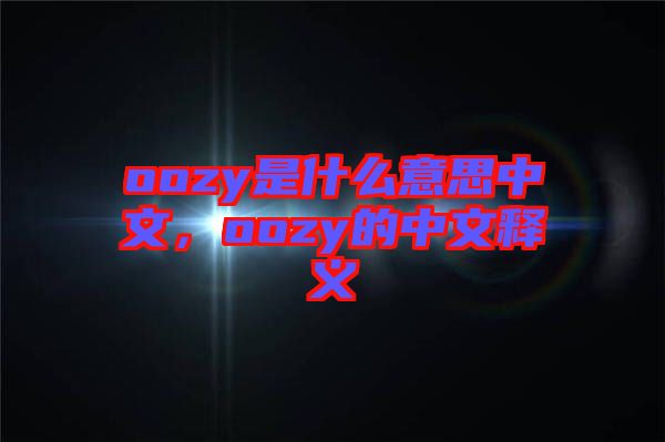 oozy是什么意思中文，oozy的中文釋義