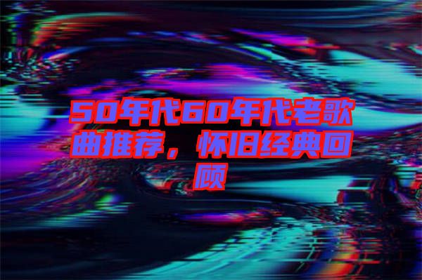 50年代60年代老歌曲推薦，懷舊經(jīng)典回顧