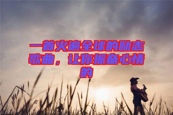 一首火遍全球的勵(lì)志歌曲，讓你振奮心情的