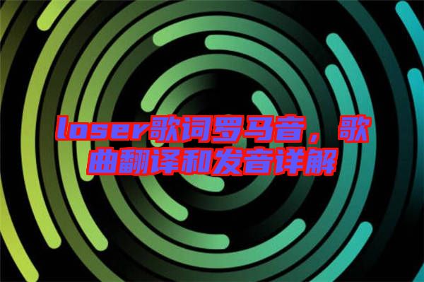 loser歌詞羅馬音，歌曲翻譯和發(fā)音詳解