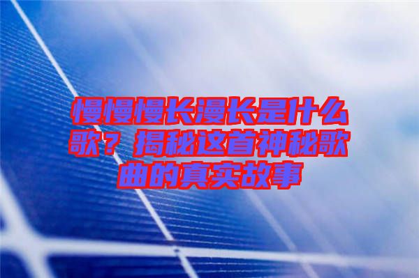 慢慢慢長漫長是什么歌？揭秘這首神秘歌曲的真實(shí)故事