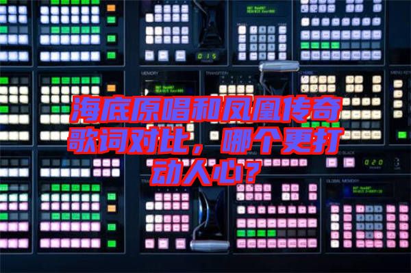 海底原唱和鳳凰傳奇歌詞對(duì)比，哪個(gè)更打動(dòng)人心？