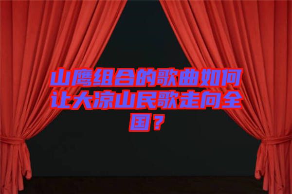 山鷹組合的歌曲如何讓大涼山民歌走向全國？